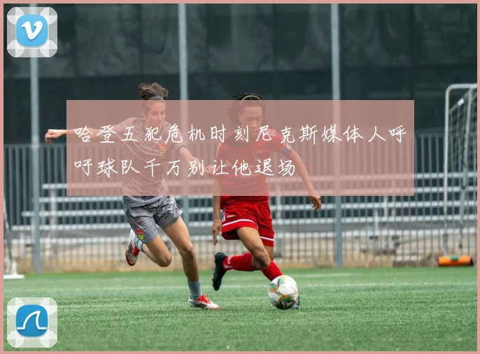 哈登五犯危机时刻尼克斯媒体人呼吁球队千万别让他退场
