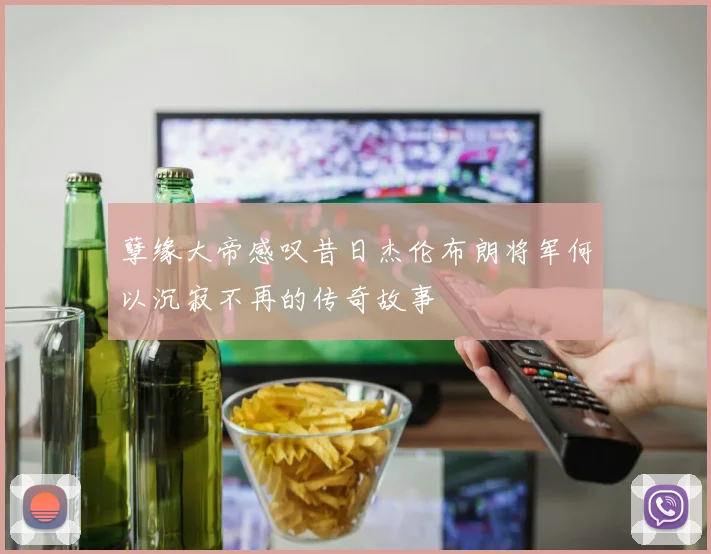 孽缘大帝感叹昔日杰伦布朗将军何以沉寂不再的传奇故事